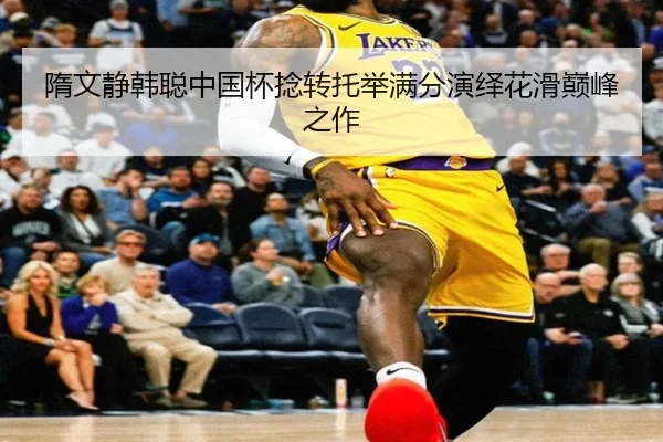 隋文静韩聪中国杯捻转托举满分演绎花滑巅峰之作
