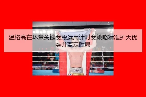wen-ge-gao-zai-huan-yi-guan-jian-sai-duan-yun-yong-ji-shi-sai-ce-lve-jing-zhun-kuo-da-you-shi-bing-dian-ding-sheng-ju-2-629.jpg