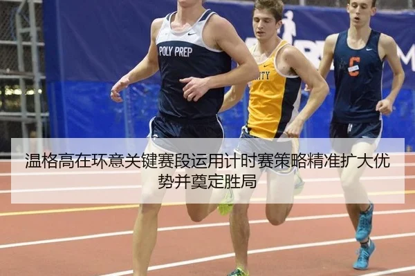 温格高在环意关键赛段运用计时赛策略精准扩大优势并奠定胜局