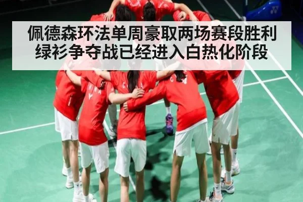 佩德森环法单周豪取两场赛段胜利绿衫争夺战已经进入白热化阶段