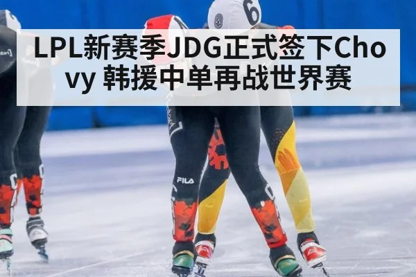LPL新赛季JDG正式签下Chovy 韩援中单再战世界赛